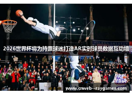 2026世界杯将为持票球迷打造AR实时球员数据互动墙 2026世界杯将为持票球迷打造AR实时球员数据互动墙