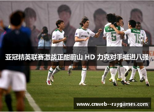 亚冠精英联赛激战正酣蔚山 HD 力克对手挺进八强 亚冠精英联赛激战正酣蔚山 HD 力克对手挺进八强
