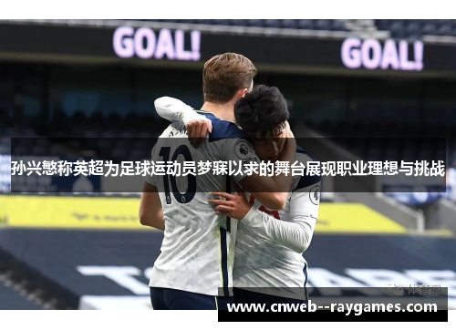 孙兴慜称英超为足球运动员梦寐以求的舞台展现职业理想与挑战 孙兴慜称英超为足球运动员梦寐以求的舞台展现职业理想与挑战