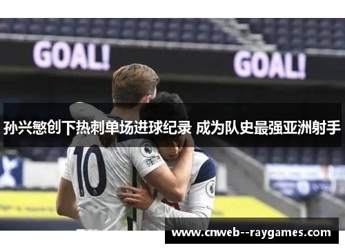 孙兴慜创下热刺单场进球纪录 成为队史最强亚洲射手