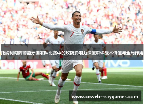托纳利对阵葡萄牙国家队比赛中的攻防影响力深度解读战术价值与全局作用