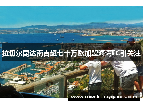拉切尔昆达南吉超七十万欧加盟海湾FC引关注