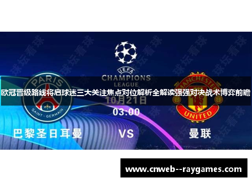 欧冠晋级路线将启球迷三大关注焦点对位解析全解读强强对决战术博弈前瞻
