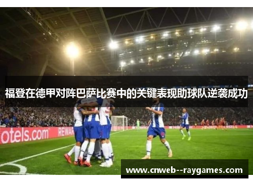 福登在德甲对阵巴萨比赛中的关键表现助球队逆袭成功