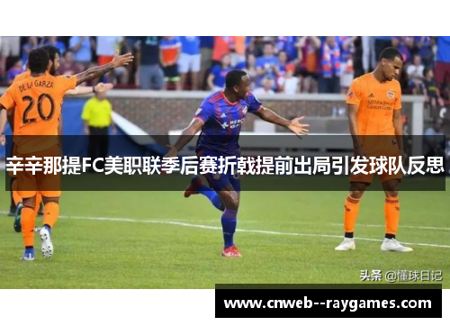 辛辛那提FC美职联季后赛折戟提前出局引发球队反思 辛辛那提FC美职联季后赛折戟提前出局引发球队反思