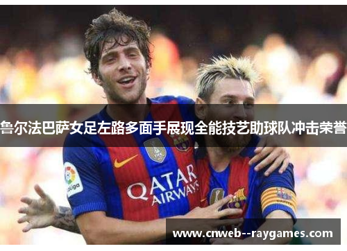 鲁尔法巴萨女足左路多面手展现全能技艺助球队冲击荣誉