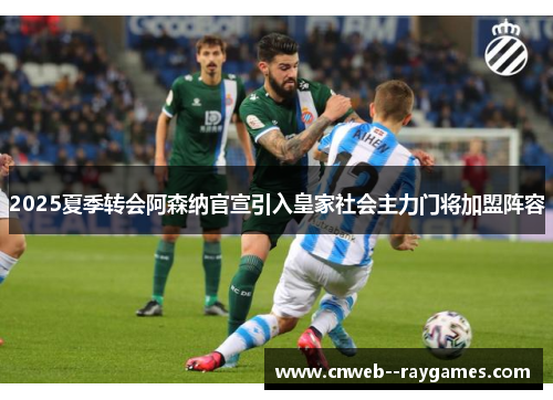 2025夏季转会阿森纳官宣引入皇家社会主力门将加盟阵容