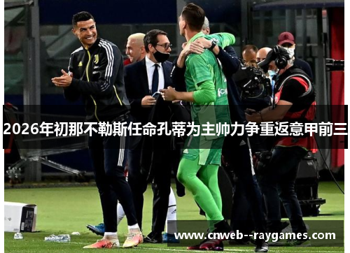 2026年初那不勒斯任命孔蒂为主帅力争重返意甲前三