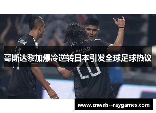 哥斯达黎加爆冷逆转日本引发全球足球热议