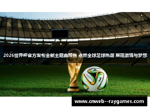 2026世界杯官方发布全新主题曲预告 点燃全球足球热潮 展现激情与梦想