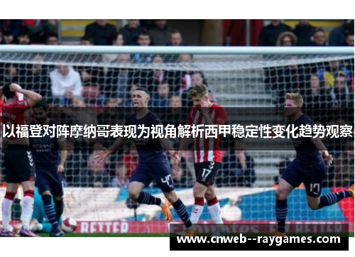 以福登对阵摩纳哥表现为视角解析西甲稳定性变化趋势观察