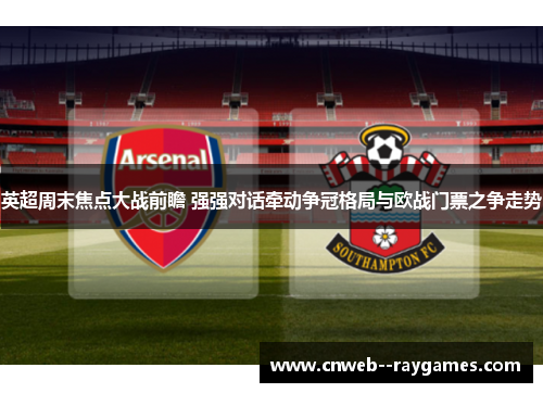 英超周末焦点大战前瞻 强强对话牵动争冠格局与欧战门票之争走势