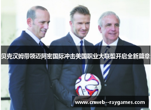 贝克汉姆带领迈阿密国际冲击美国职业大联盟开启全新篇章 贝克汉姆带领迈阿密国际冲击美国职业大联盟开启全新篇章