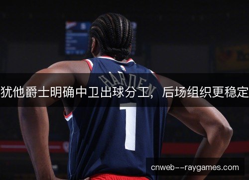 犹他爵士明确中卫出球分工，后场组织更稳定