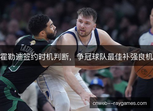 霍勒迪签约时机判断，争冠球队最佳补强良机
