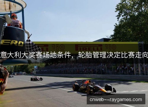 意大利大奖赛场地条件,轮胎管理决定比赛走向 意大利大奖赛场地条件,轮胎管理决定比赛走向